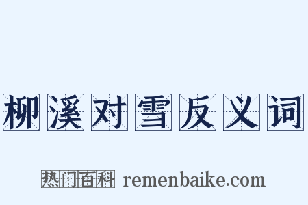 柳溪对雪反义词是什么意思的图片
